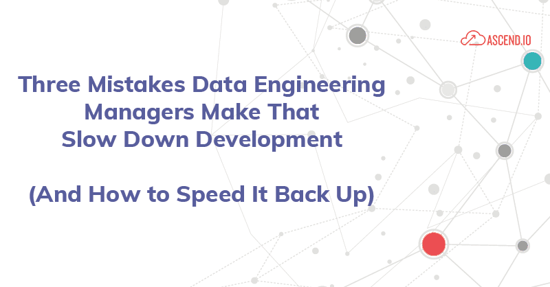 Three Mistakes Data Engineering Managers Make That Slow Down Development (And How to Speed It Back Up)